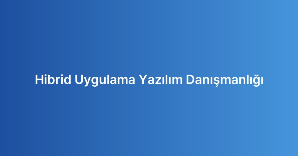 Hibrid Uygulama Yazılım Danışmanlığı