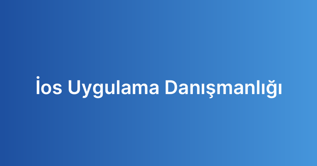 İos Uygulama Danışmanlığı