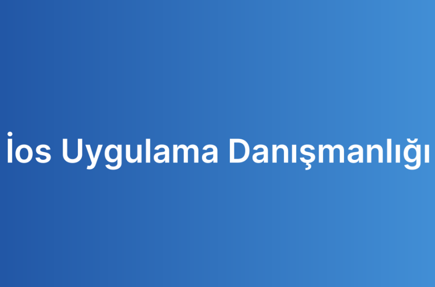 İos Uygulama Danışmanlığı