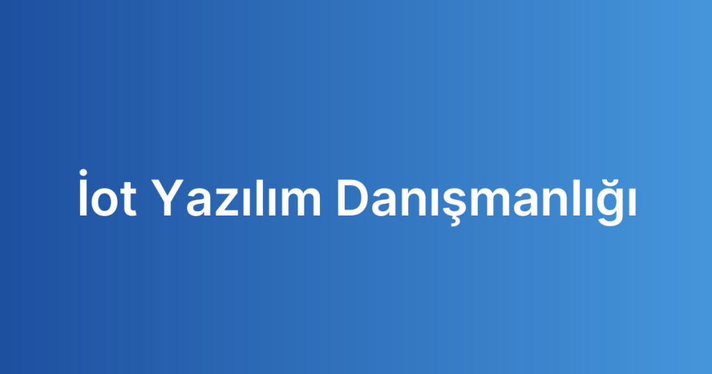 İot Yazılım Danışmanlığı