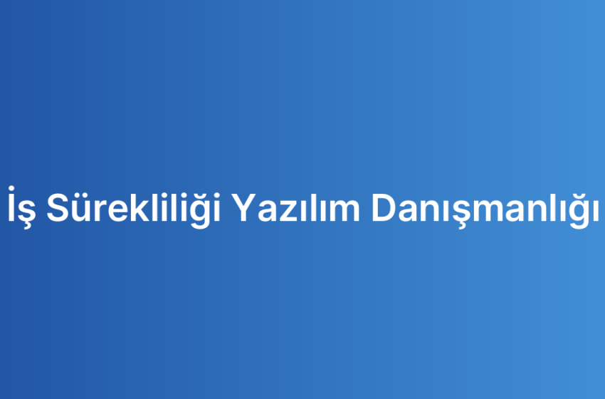 İş Sürekliliği Yazılım Danışmanlığı