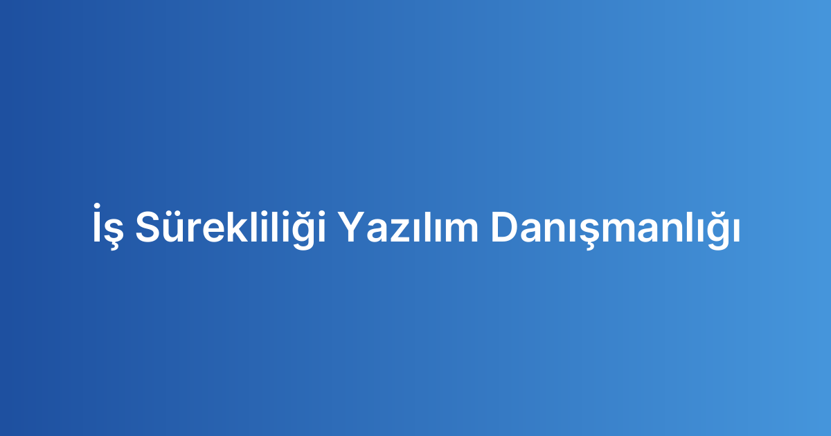İş Sürekliliği Yazılım Danışmanlığı
