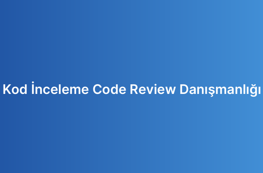Kod İnceleme Code Review Danışmanlığı