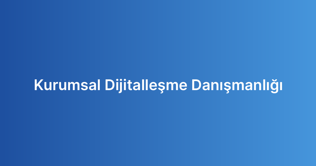Kurumsal Dijitalleşme Danışmanlığı