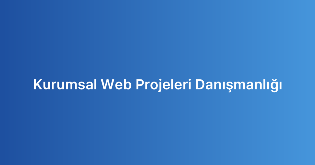 Kurumsal Web Projeleri Danışmanlığı