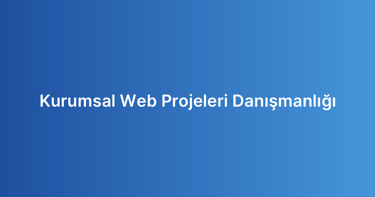 Kurumsal Web Projeleri Danışmanlığı