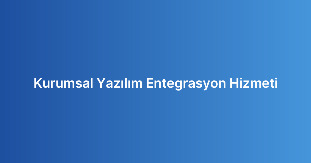 Kurumsal Yazılım Entegrasyon Hizmeti