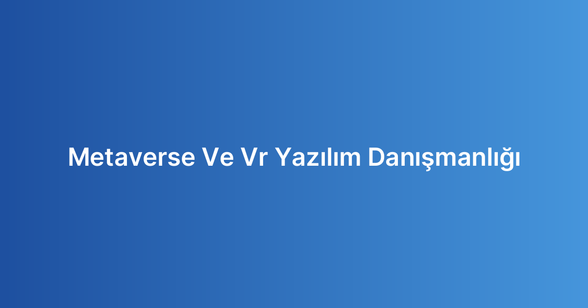 Metaverse Ve Vr Yazılım Danışmanlığı