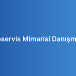 Mikroservis Mimarisi Danışmanlığı