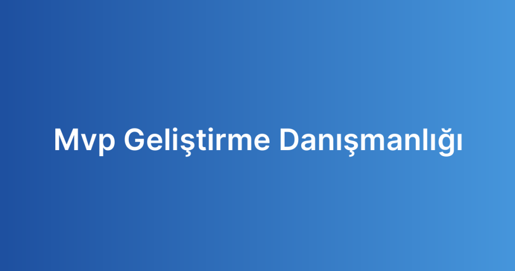 Mvp Geliştirme Danışmanlığı