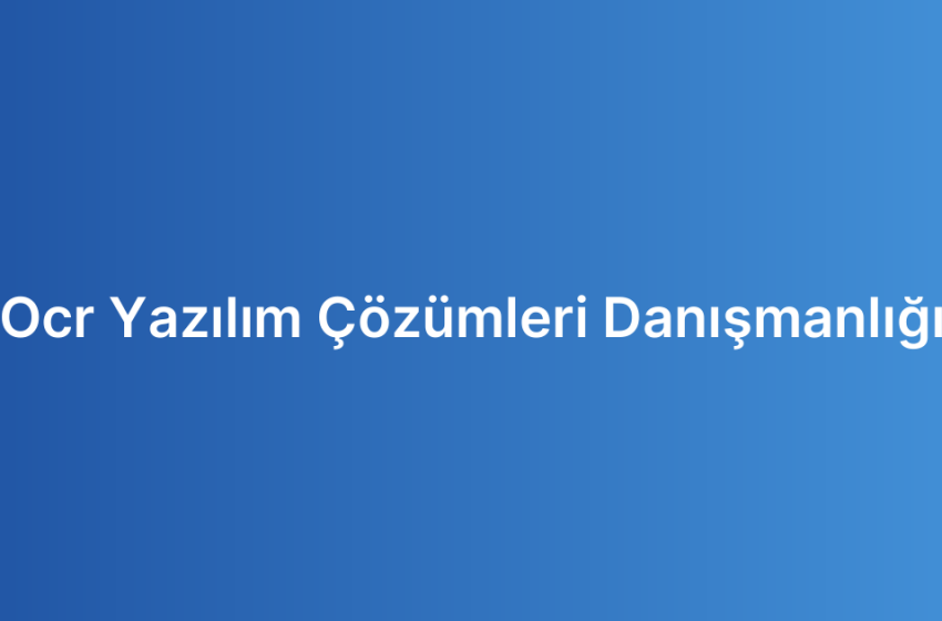 Ocr Yazılım Çözümleri Danışmanlığı