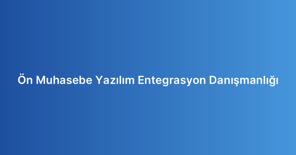 Ön Muhasebe Yazılım Entegrasyon Danışmanlığı