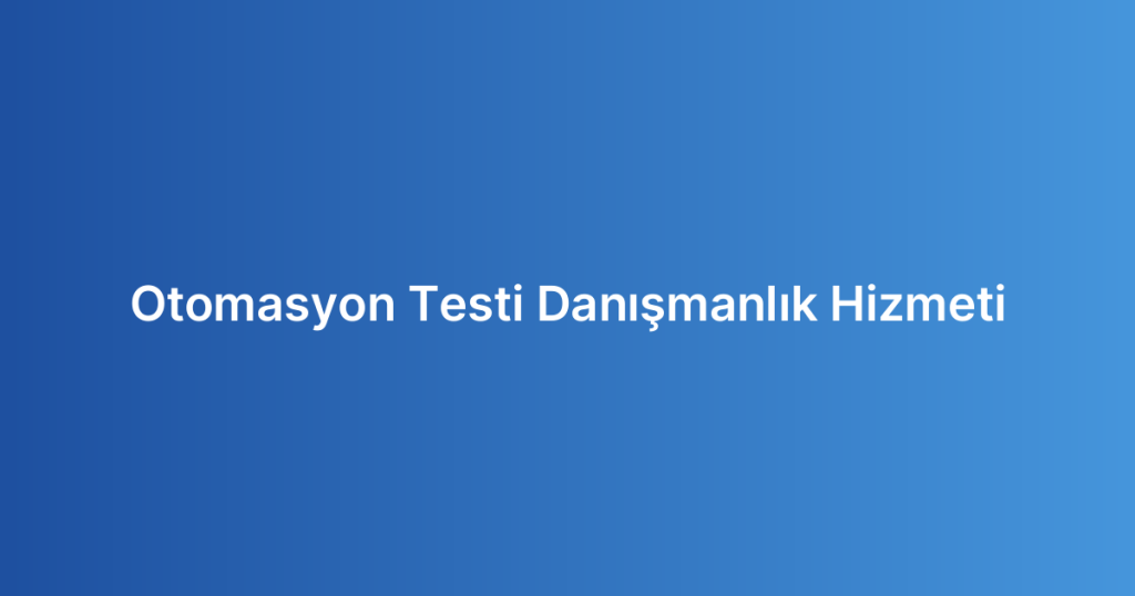 Otomasyon Testi Danışmanlık Hizmeti