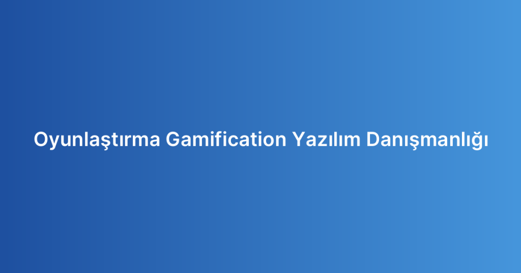 Oyunlaştırma Gamification Yazılım Danışmanlığı