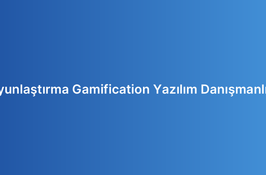 Oyunlaştırma Gamification Yazılım Danışmanlığı