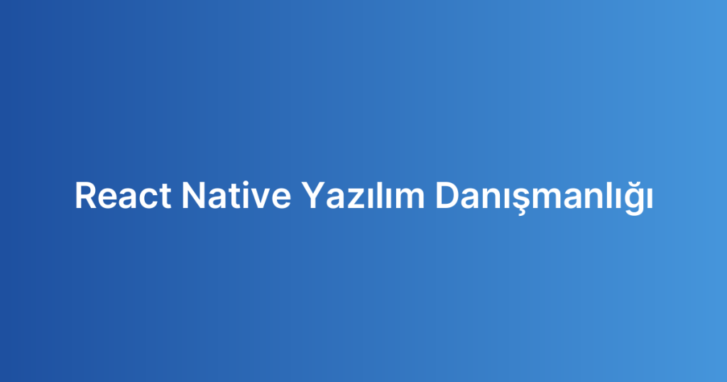 React Native Yazılım Danışmanlığı
