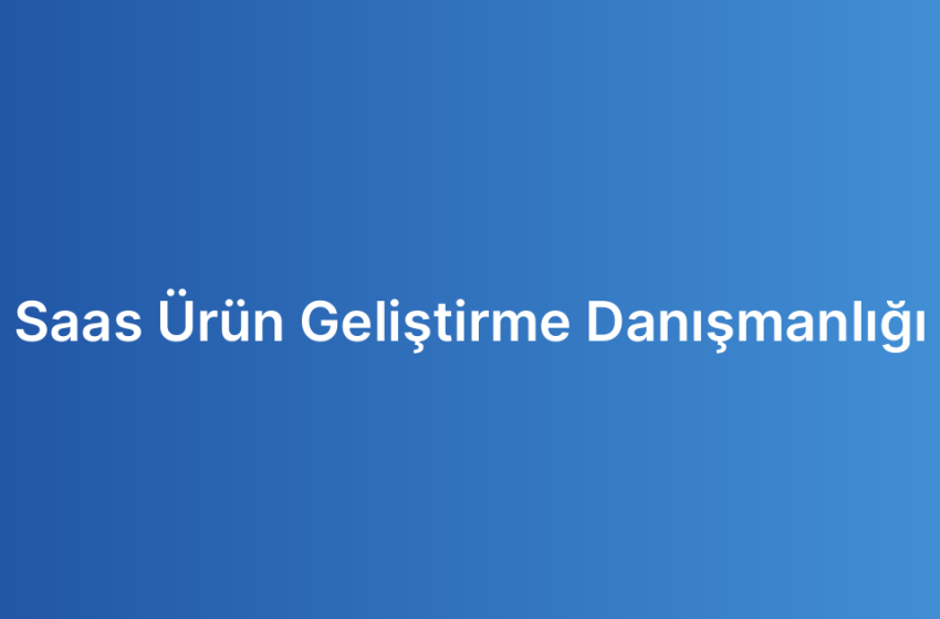 Saas Ürün Geliştirme Danışmanlığı