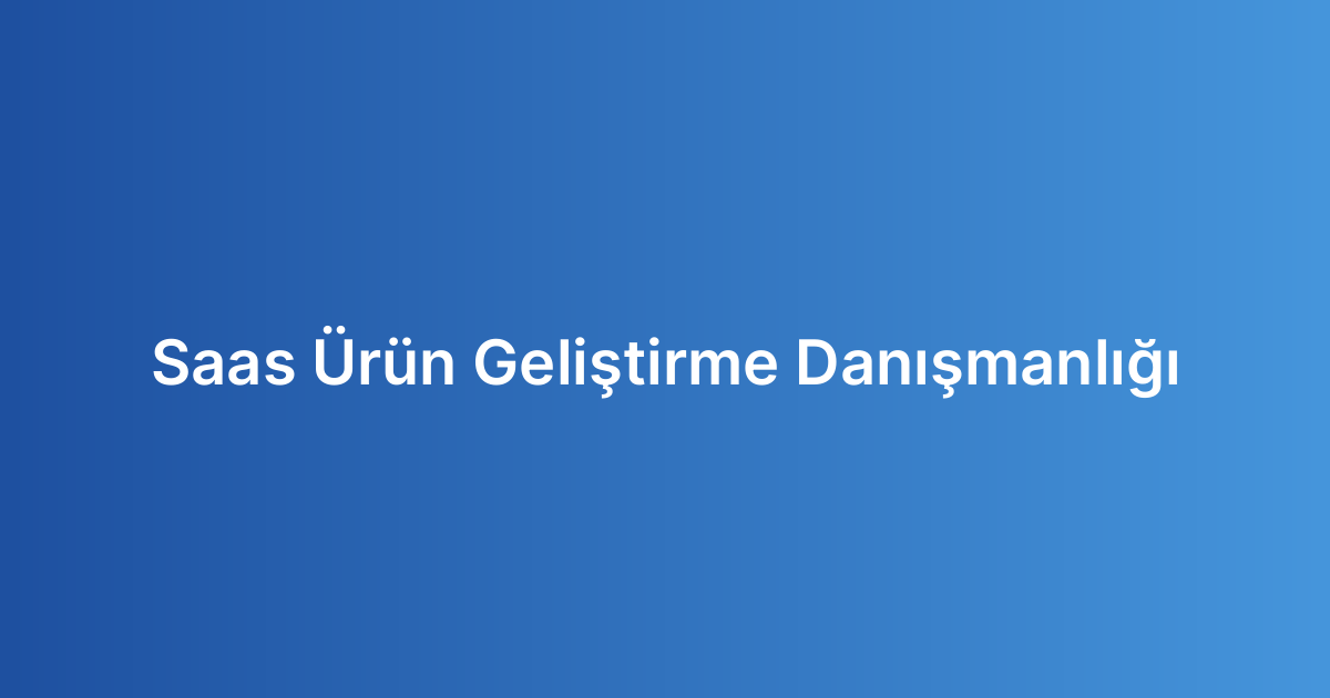 Saas Ürün Geliştirme Danışmanlığı