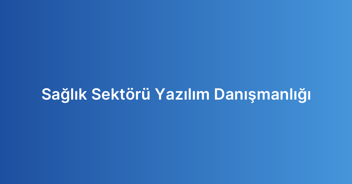 Sağlık Sektörü Yazılım Danışmanlığı
