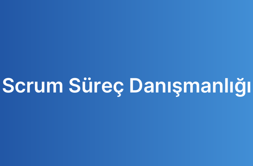 Scrum Süreç Danışmanlığı