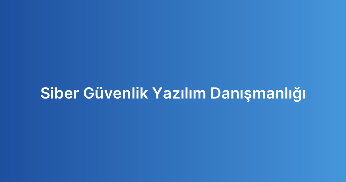 Siber Güvenlik Yazılım Danışmanlığı