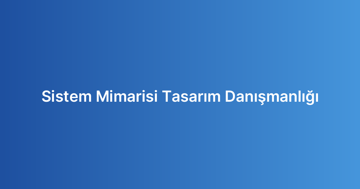 Sistem Mimarisi Tasarım Danışmanlığı