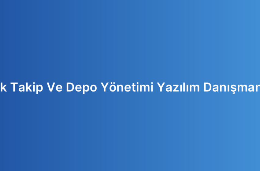 Stok Takip Ve Depo Yönetimi Yazılım Danışmanlığı