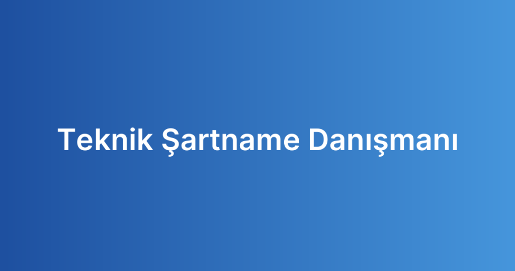 Teknik Şartname Danışmanı