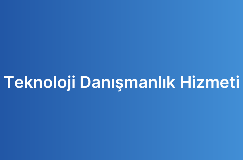 Teknoloji Danışmanlık Hizmeti