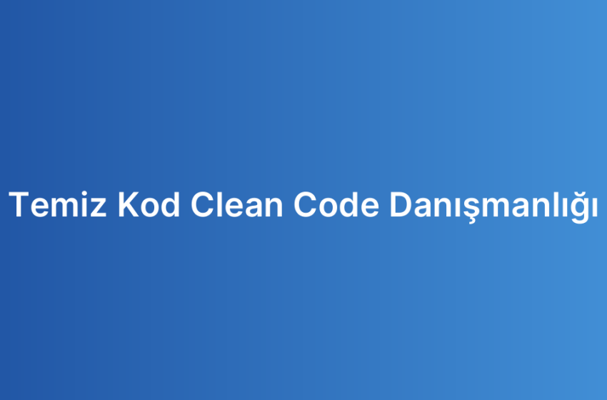 Temiz Kod Clean Code Danışmanlığı