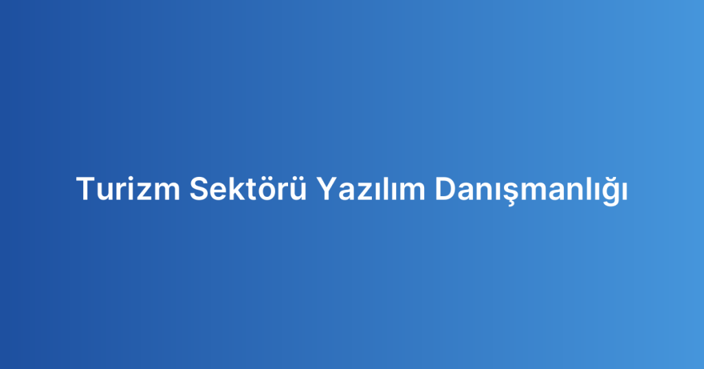 Turizm Sektörü Yazılım Danışmanlığı