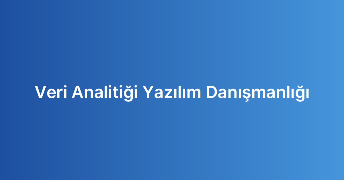 Veri Analitiği Yazılım Danışmanlığı