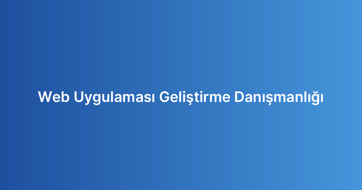 Web Uygulaması Geliştirme Danışmanlığı