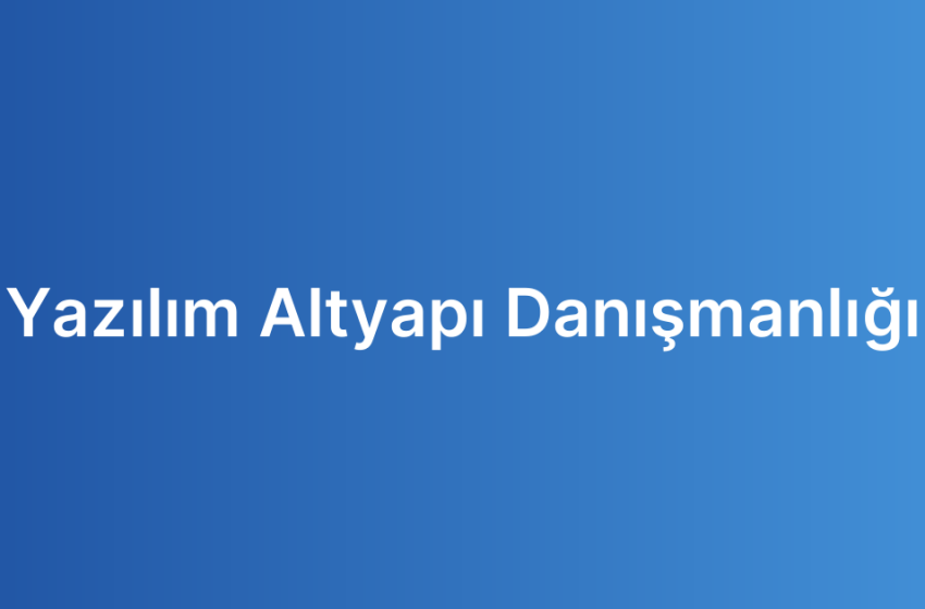Yazılım Altyapı Danışmanlığı