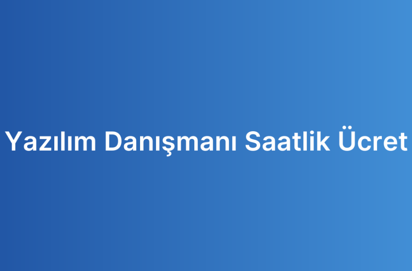 Yazılım Danışmanı Saatlik Ücret