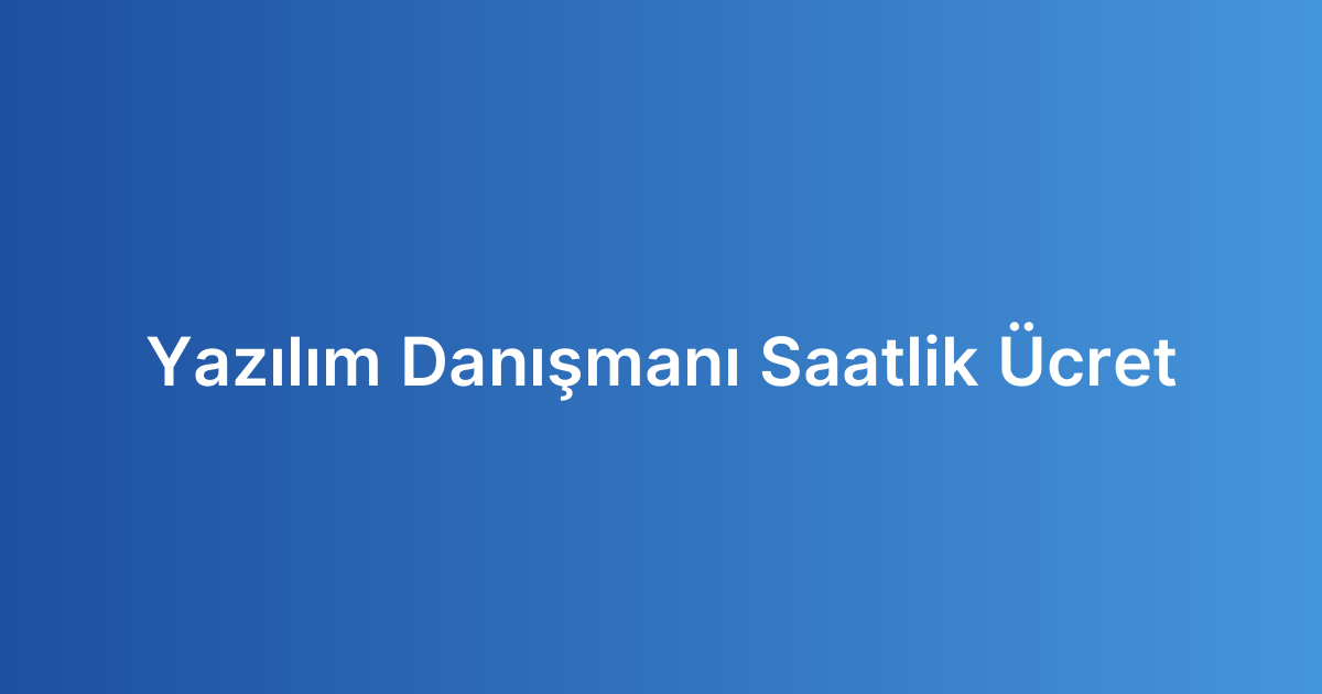 Yazılım Danışmanı Saatlik Ücret