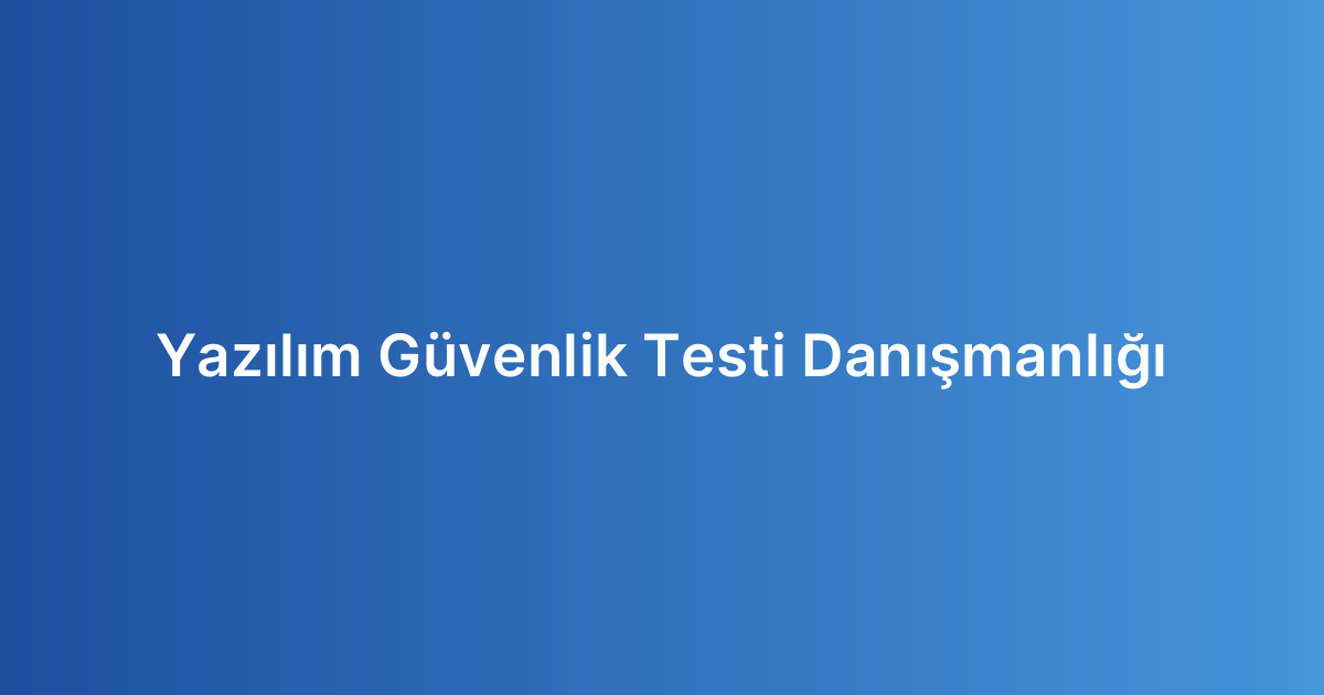 Yazılım Güvenlik Testi Danışmanlığı