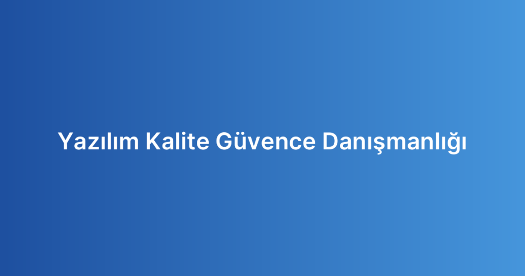 Yazılım Kalite Güvence Danışmanlığı