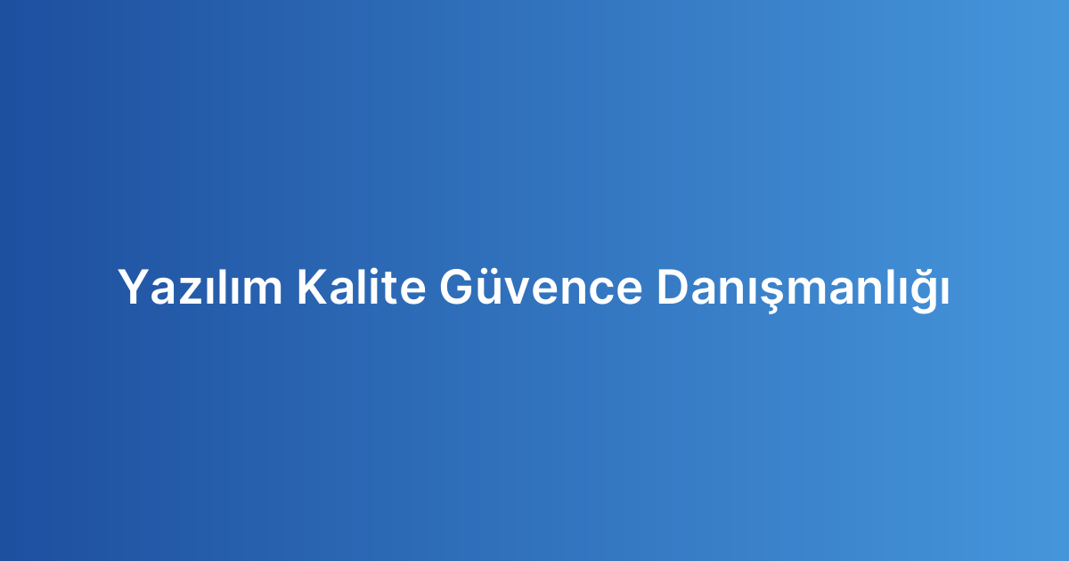 Yazılım Kalite Güvence Danışmanlığı