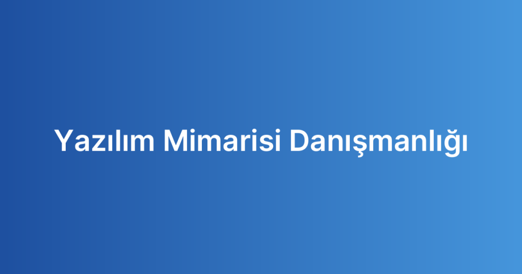 Yazılım Mimarisi Danışmanlığı