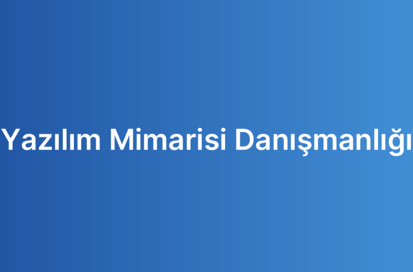 Yazılım Mimarisi Danışmanlığı