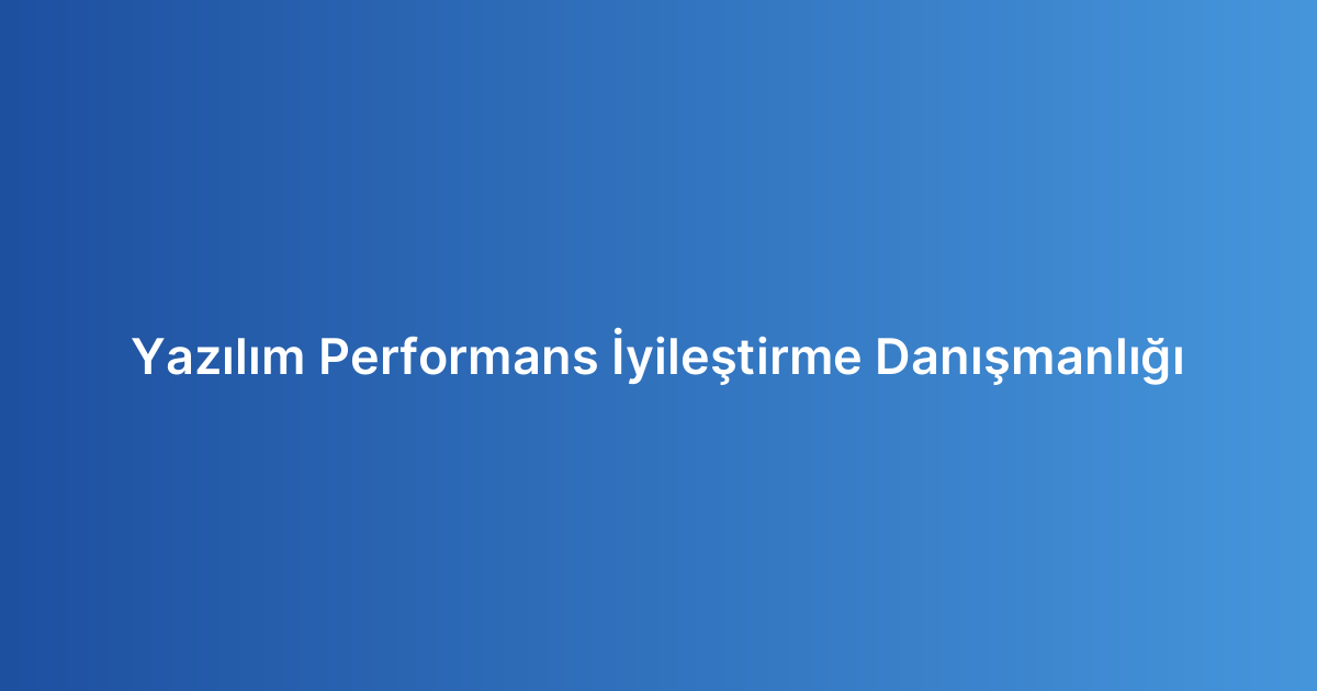 Yazılım Performans İyileştirme Danışmanlığı