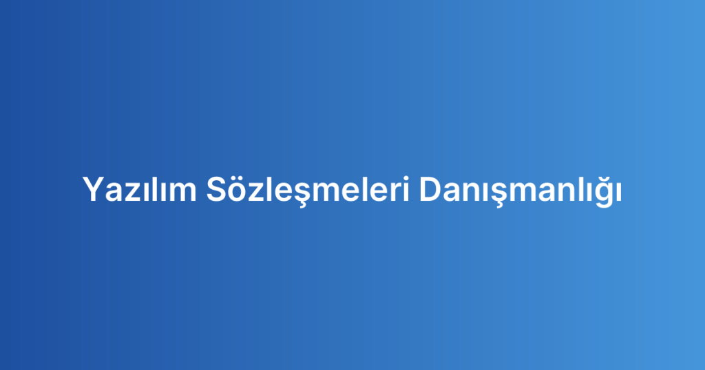 Yazılım Sözleşmeleri Danışmanlığı