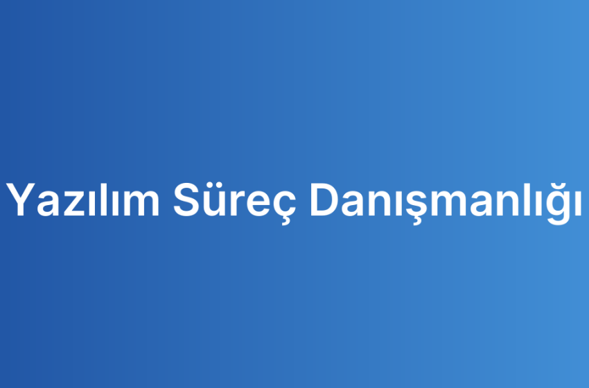 Yazılım Süreç Danışmanlığı