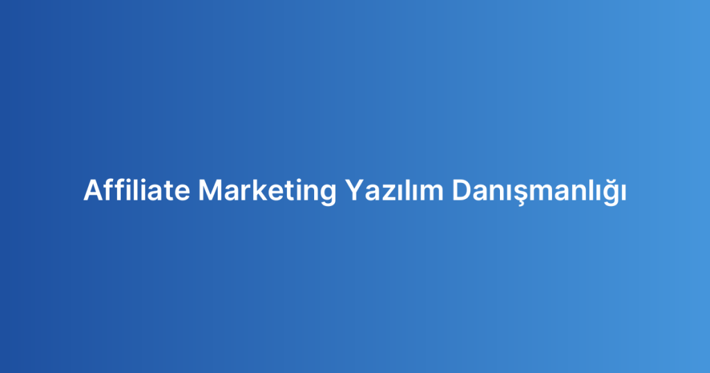 Affiliate Marketing Yazılım Danışmanlığı