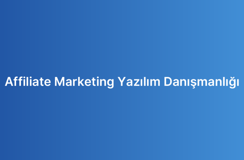 Affiliate Marketing Yazılım Danışmanlığı