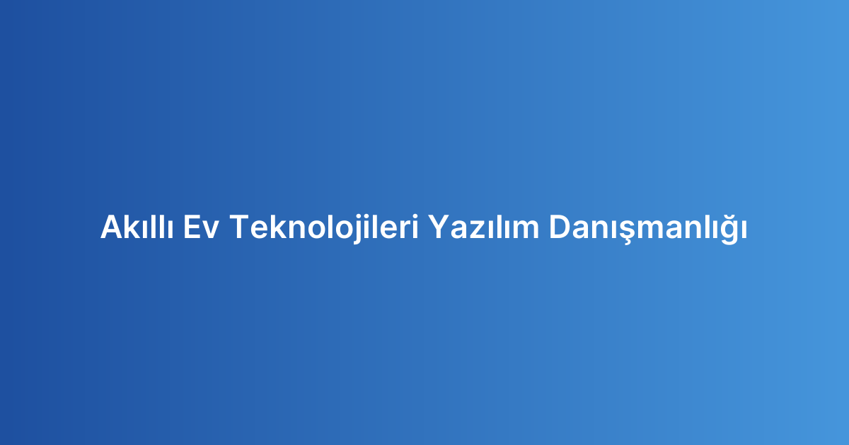Akıllı Ev Teknolojileri Yazılım Danışmanlığı