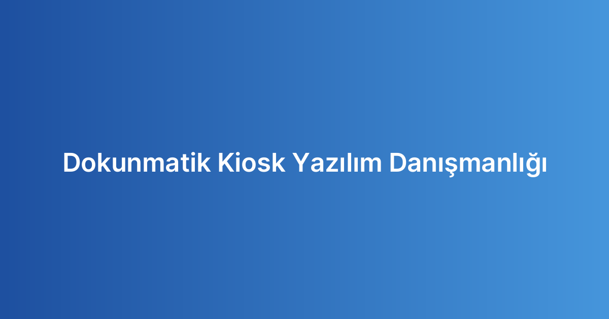Dokunmatik Kiosk Yazılım Danışmanlığı