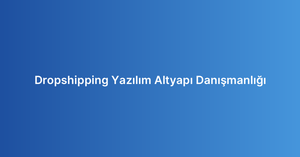 Dropshipping Yazılım Altyapı Danışmanlığı