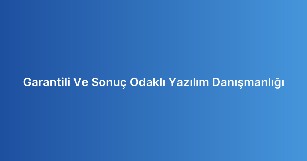 Garantili Ve Sonuç Odaklı Yazılım Danışmanlığı